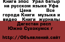 Книга эпос “Урал-батыр“ на русском языке Уфа, 1981 › Цена ­ 500 - Все города Книги, музыка и видео » Книги, журналы   . Дагестан респ.,Южно-Сухокумск г.